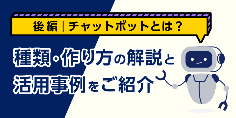 チャットボットとは?種類・作り方の解説と活用事例をご紹介【後編】